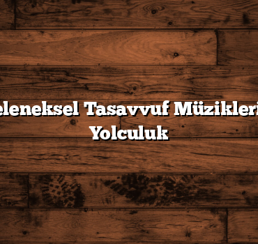 Konya’da Geleneksel Tasavvuf Müzikleri: Manevi Bir Yolculuk