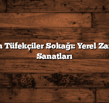 Konya’nın Tüfekçiler Sokağı: Yerel Zanaat ve El Sanatları