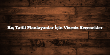 Kış Tatili Planlayanlar İçin Vizesiz Seçenekler