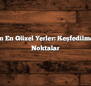 Kış Tatili İçin En Güzel Yerler: Keşfedilmeyi Bekleyen Noktalar