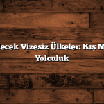 Kışın Gidilecek Vizesiz Ülkeler: Kış Masallarına Yolculuk