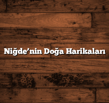 Niğde’nin Doğa Harikaları