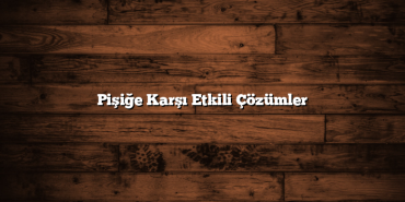 Pişiğe Karşı Etkili Çözümler