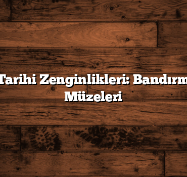 Samsun’un Tarihi Zenginlikleri: Bandırma Vapuru ve Müzeleri