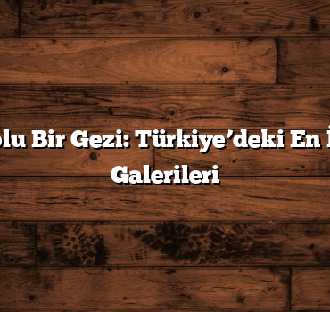 Sanat Dolu Bir Gezi: Türkiye’deki En İyi Sanat Galerileri