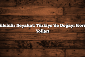 Sürdürülebilir Seyahat: Türkiye’de Doğayı Korumanın Yolları