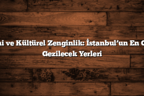 Tarihi ve Kültürel Zenginlik: İstanbul’un En Güzel Gezilecek Yerleri