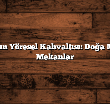 Trabzon’un Yöresel Kahvaltısı: Doğa Manzaralı Mekanlar