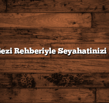 Türkiye Gezi Rehberiyle Seyahatinizi Planlayın