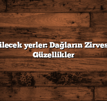 Türkiye gezilecek yerler: Dağların Zirvesindeki Gizli Güzellikler