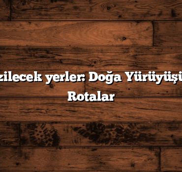 Türkiye gezilecek yerler: Doğa Yürüyüşü İçin En İyi Rotalar