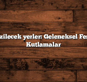 Türkiye gezilecek yerler: Geleneksel Festivaller ve Kutlamalar