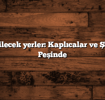 Türkiye gezilecek yerler: Kaplıcalar ve Şifalı Suların Peşinde