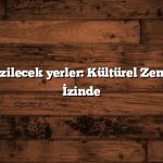 Türkiye gezilecek yerler: Kültürel Zenginliklerin İzinde