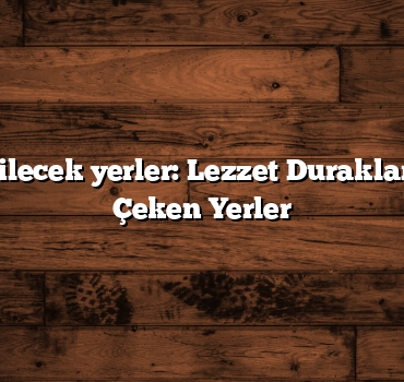 Türkiye gezilecek yerler: Lezzet Duraklarıyla Ziyafet Çeken Yerler