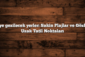 Türkiye gezilecek yerler: Sakin Plajlar ve Gözlerden Uzak Tatil Noktaları