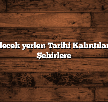 Türkiye gezilecek yerler: Tarihi Kalıntılardan Modern Şehirlere