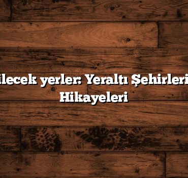 Türkiye gezilecek yerler: Yeraltı Şehirleri ve Efsanevi Hikayeleri