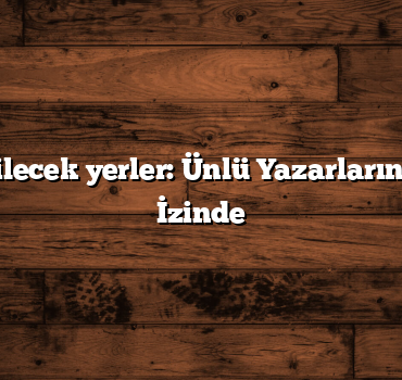Türkiye gezilecek yerler: Ünlü Yazarların ve Şairlerin İzinde