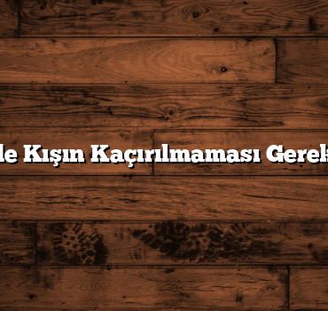 Türkiye’de Kışın Kaçırılmaması Gereken Yerler