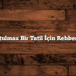 Unutulmaz Bir Tatil İçin Rehberiniz