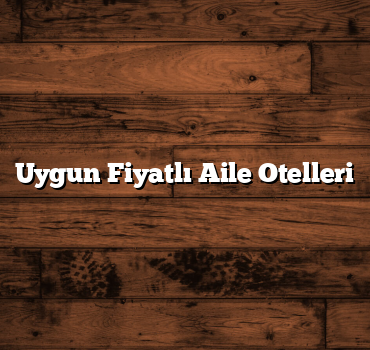 Uygun Fiyatlı Aile Otelleri