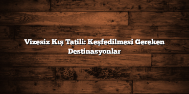 Vizesiz Kış Tatili: Keşfedilmesi Gereken Destinasyonlar