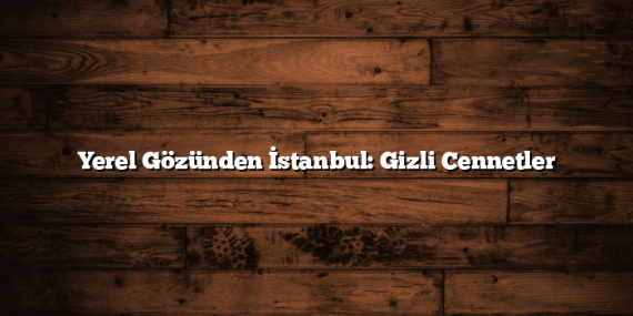 Yerel Gözünden İstanbul: Gizli Cennetler