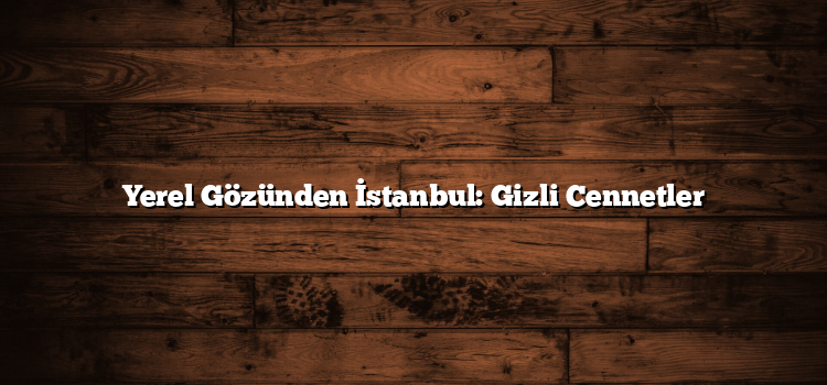 Yerel Gözünden İstanbul: Gizli Cennetler