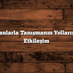Yerel İnsanlarla Tanışmanın Yolları: Kültürel Etkileşim
