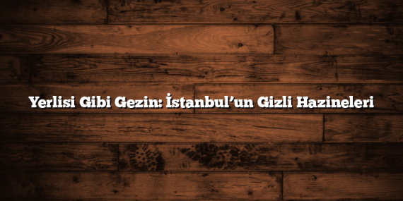 İstanbul’un Gizli Hazineleri