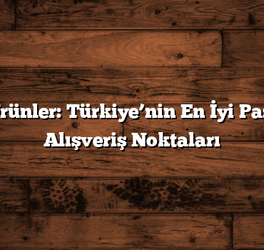 Yöresel Ürünler: Türkiye’nin En İyi Pazarları ve Alışveriş Noktaları