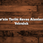 Çanakkale’nin Tarihi Savaş Alanları: Geçmişe Yolculuk