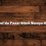 İstanbul’da Pazar Günü Nereye Gidilir?