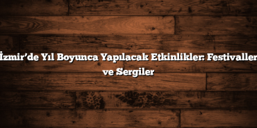 İzmir’de Yıl Boyunca Yapılacak Etkinlikler: Festivaller ve Sergiler
