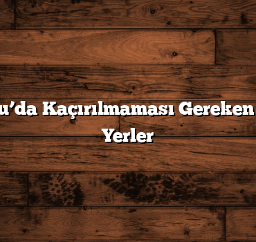 İç Anadolu’da Kaçırılmaması Gereken Gezilecek Yerler
