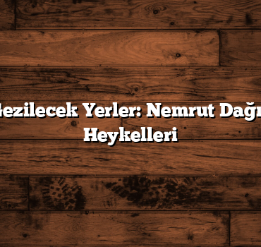 Adıyaman Gezilecek Yerler: Nemrut Dağı’nın Gizemli Heykelleri