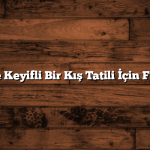 Ailece Keyifli Bir Kış Tatili İçin Fikirler