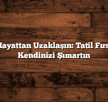 Günlük Hayattan Uzaklaşın: Tatil Fırsatlarıyla Kendinizi Şımartın