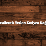 Kayseri Gezilecek Yerler: Erciyes Dağı ve Tarih