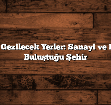 Kocaeli Gezilecek Yerler: Sanayi ve Doğanın Buluştuğu Şehir