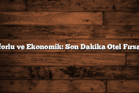 Konforlu ve Ekonomik: Son Dakika Otel Fırsatları
