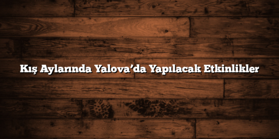Kış Aylarında Yalova’da Yapılacak Etkinlikler
