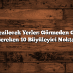 Marmara Gezilecek Yerler: Görmeden Geçmemeniz Gereken 10 Büyüleyici Nokta!