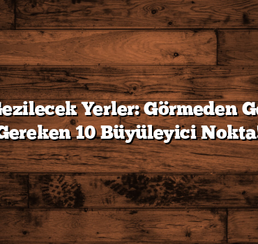 Marmara Gezilecek Yerler: Görmeden Geçmemeniz Gereken 10 Büyüleyici Nokta!