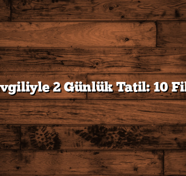 Sevgiliyle 2 Günlük Tatil: 10 Fikir