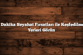 Son Dakika Seyahat Fırsatları ile Keşfedilmemiş Yerleri Görün