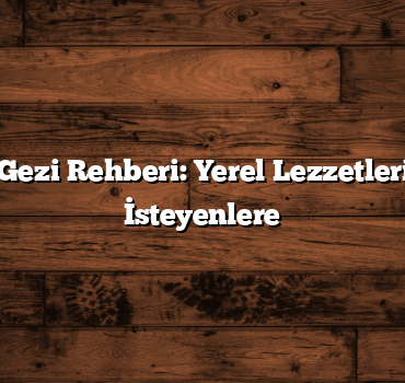 Türkiye Gezi Rehberi: Yerel Lezzetleri Tatmak İsteyenlere