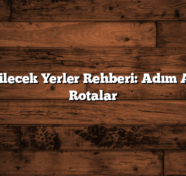 Türkiye Gezilecek Yerler Rehberi: Adım Adım Büyülü Rotalar
