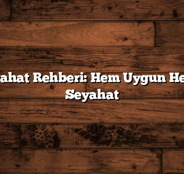 Türkiye Seyahat Rehberi: Hem Uygun Hem Eğlenceli Seyahat
